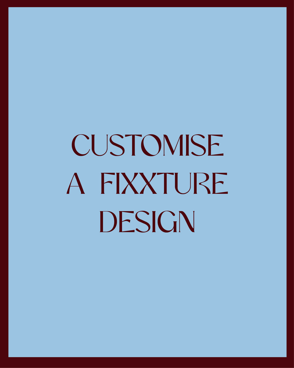 CUSTOMISE A FIXXTURE DESIGN