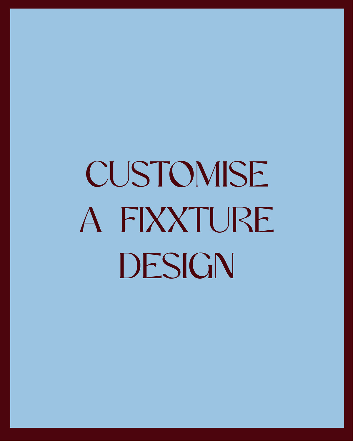 CUSTOMISE A FIXXTURE DESIGN